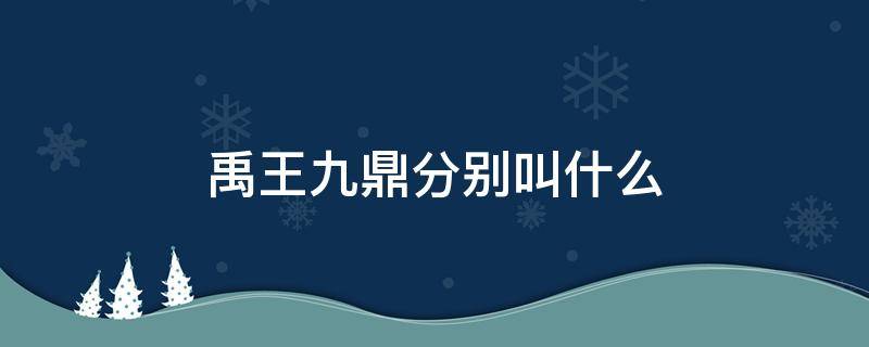 禹王九鼎分别叫什么 大禹九鼎是什么意思