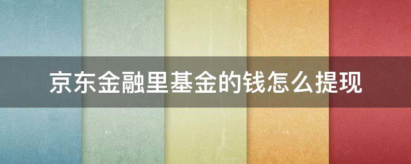 京东金融里基金的钱怎么提现（京东金融基金份额以外的钱怎么取出来）