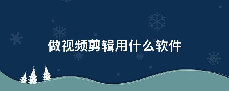 做视频剪辑用什么软件（电脑做视频剪辑用什么软件）