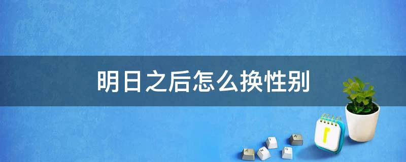 明日之后怎么换性别（明日之后换性别怎么弄）