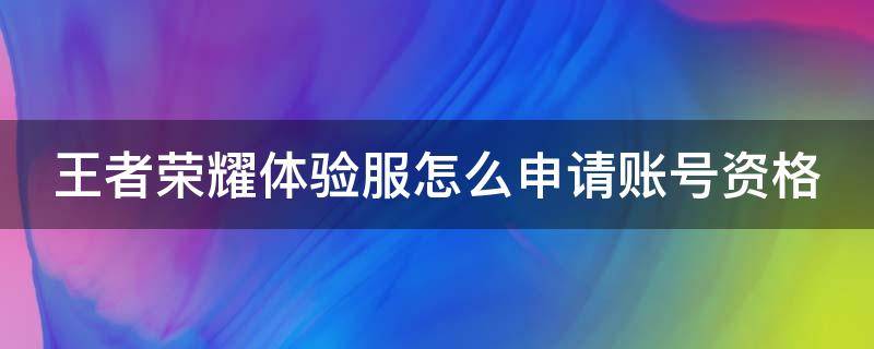 王者荣耀体验服怎么申请账号资格（申请体验服账号注册入口）