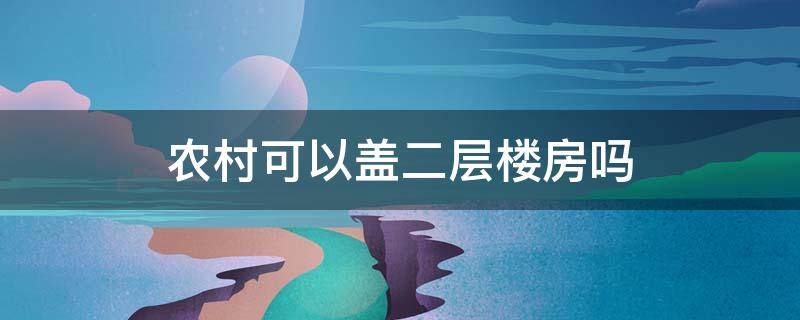 农村可以盖二层楼房吗 农村允许建二层楼房吗