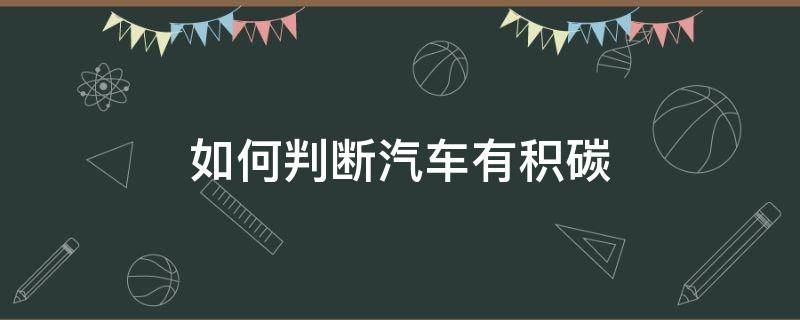 如何判断汽车有积碳（如何判断汽车有积碳了）