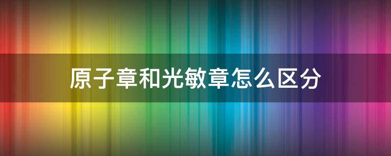 原子章和光敏章怎么区分 什么是光敏章和原子章