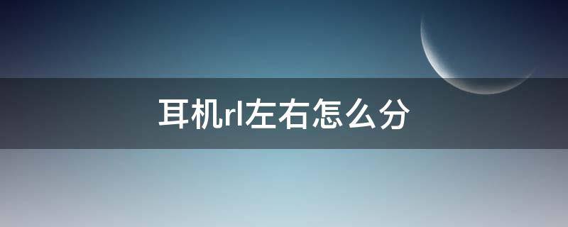 耳机rl左右怎么分（耳机l跟r怎么分左右）
