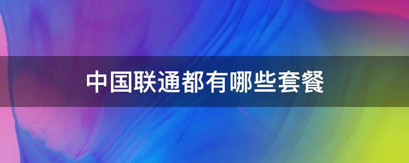 中国联通都有哪些套餐 中国联通都有哪些套餐?
