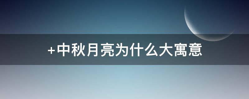 中秋月亮为什么大寓意 中秋月亮的象征