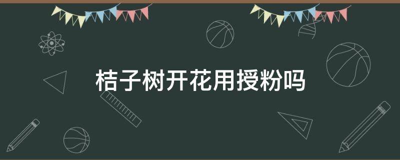 桔子树开花用授粉吗（桔子树是不是自花授粉）