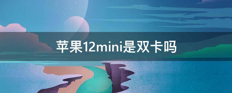 苹果12mini是双卡吗 苹果12mini是双卡吗?