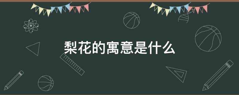 梨花的寓意是什么 梨花的蕴意