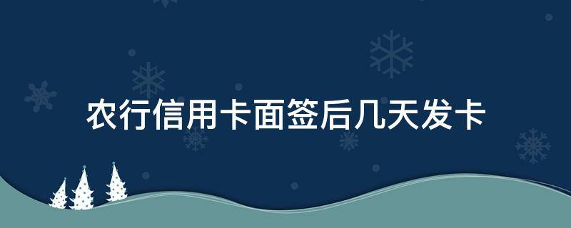 农行信用卡面签后几天发卡（申请的农行信用卡进度显示待面签）