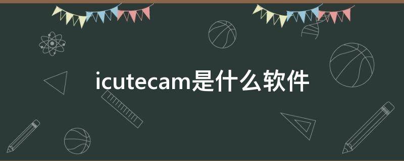 icutecam是什么软件 icutecam官方下载