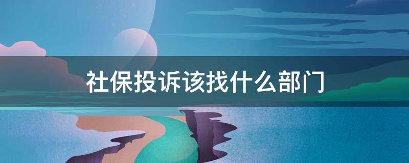 社保投诉该找什么部门 社保问题去哪里投诉