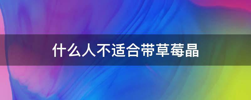 什么人不适合带草莓晶 佩戴草莓晶的禁忌
