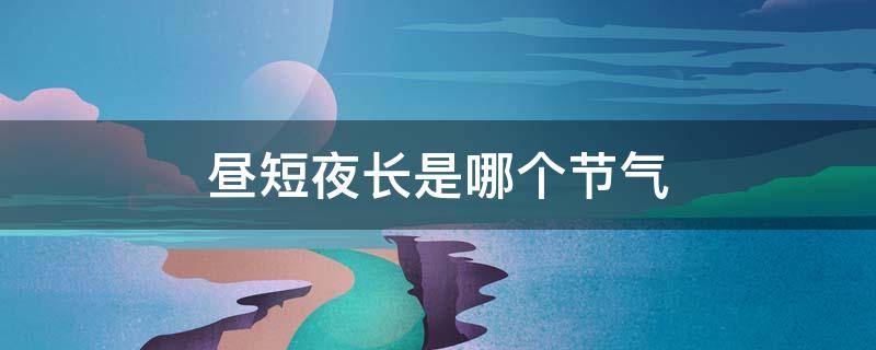 昼短夜长是哪个节气 昼长夜短是什么节气