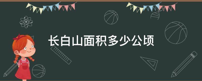 长白山面积多少公顷（长白山有多少公顷）