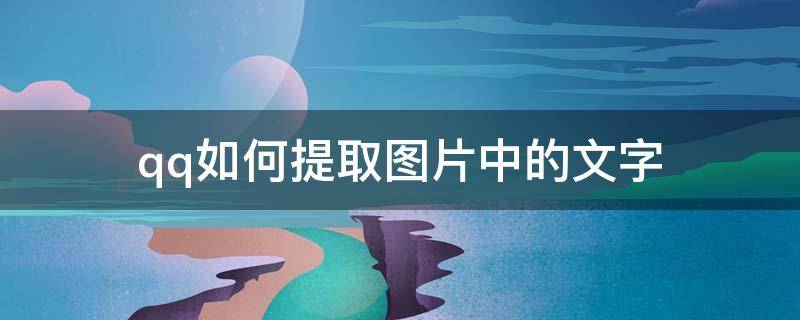 qq如何提取图片中的文字 电脑qq如何提取图片中的文字