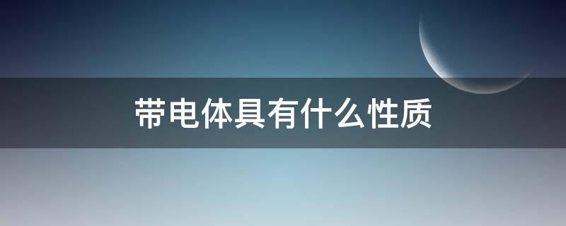 带电体具有什么性质（带电体什么意思）