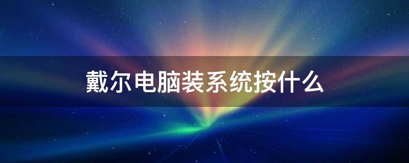 戴尔电脑装系统按什么 戴尔笔记本装系统按什么