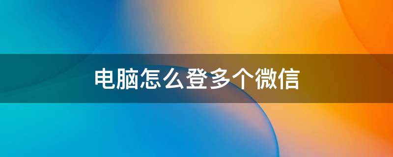 电脑怎么登多个微信（电脑微信怎么登多个微信）