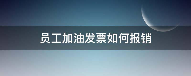 员工加油发票如何报销（员工报销加油费发票）