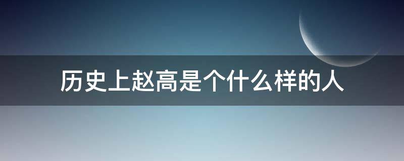 历史上赵高是个什么样的人 历史上有赵高这个人吗