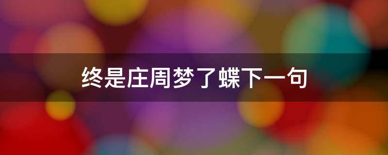 终是庄周梦了蝶下一句（终是庄周梦了蝶下一句李白）