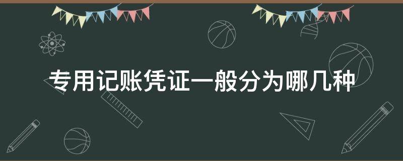 专用记账凭证一般分为哪几种 专用记帐凭证可分为