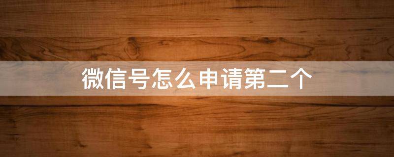 微信号怎么申请第二个（手机里有一个微信号怎么申请第二个）