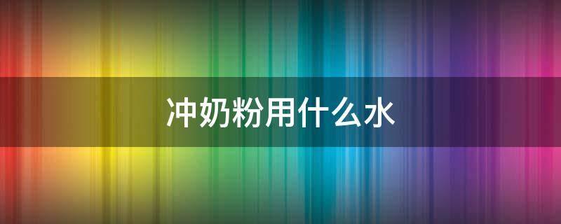 冲奶粉用什么水 冲奶粉用什么水比较好
