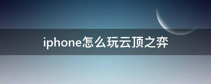 iphone怎么玩云顶之弈 iPhone如何玩云顶之弈