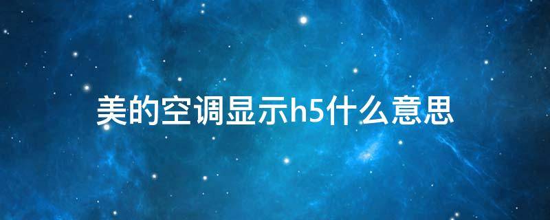 美的空调显示h5什么意思 美的空调显示h5什么意思原因