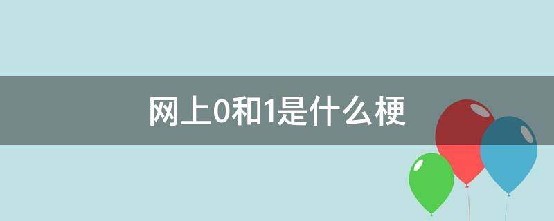 网上0和1是什么梗 网络上说的1和0是啥意思