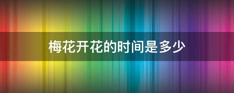 梅花开花的时间是多少（梅花开花时间多长）