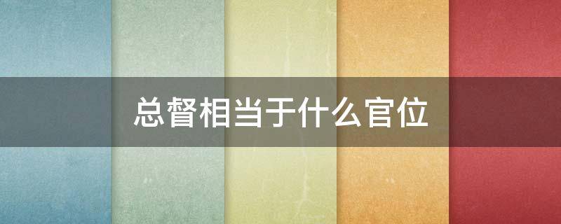 总督相当于什么官位 两广总督相当于什么官位