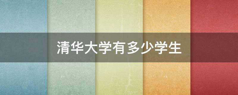 清华大学有多少学生 清华大学有多少学生出国留学不回国
