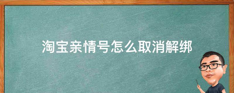 淘宝亲情号怎么取消解绑（淘宝亲情号怎么取消解绑2021）