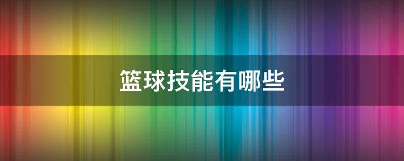 篮球技能有哪些 幼儿篮球技能有哪些