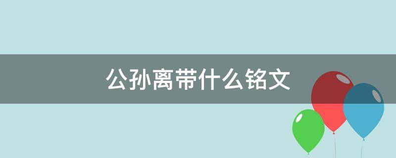 公孙离带什么铭文（公孙离带什么铭文好）