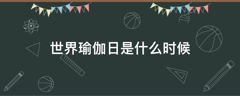 世界瑜伽日是什么时候 国际瑜伽日是什么时候