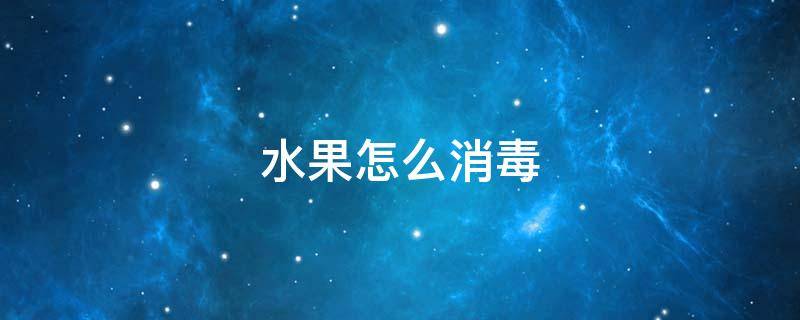 水果怎么消毒（疫情期间水果怎么消毒）