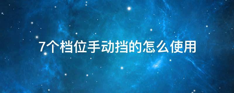 7个档位手动挡的怎么使用 7个档位手动挡的怎么挂档