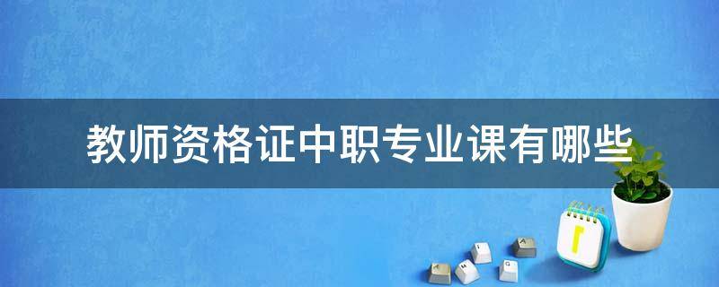 教师资格证中职专业课有哪些 中等职业学校专业课教师资格证
