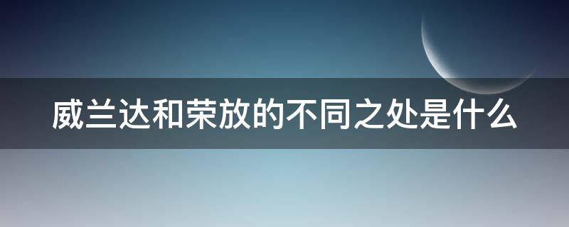 威兰达和荣放的不同之处是什么 威兰达和荣放相比选择哪个比较好