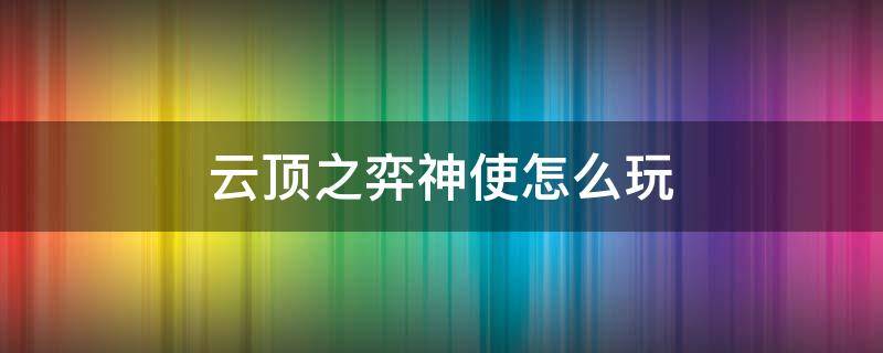 云顶之弈神使怎么玩 英雄联盟云顶之弈神使怎么玩