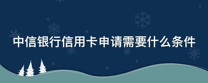 中信银行信用卡申请需要什么条件（申办中信银行信用卡）