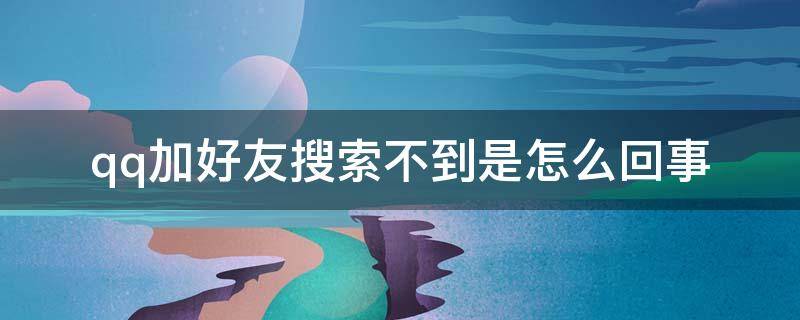 qq加好友搜索不到是怎么回事（qq加好友搜索不了是怎么回事）