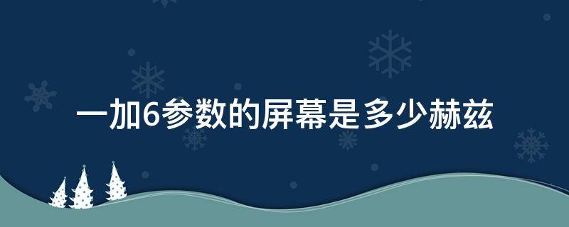 一加6参数的屏幕是多少赫兹（一加6屏幕多少hz）