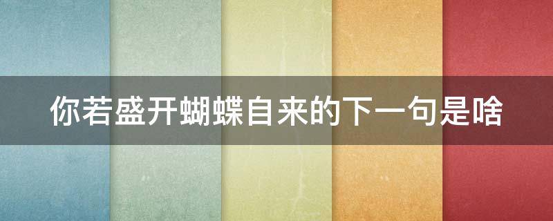 你若盛开蝴蝶自来的下一句是啥（你若盛开蝴蝶自来的下一句是啥呢）