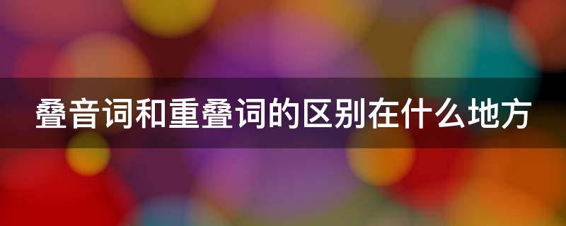 叠音词和重叠词的区别在什么地方 叠音词和重叠词有什么区别